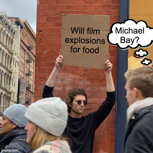 Michael Bay unemployed |  Michael Bay? Will film explosions for food | image tagged in guy holding cardboard sign,michael bay,explosion,films,blow up,boom | made w/ Imgflip meme maker