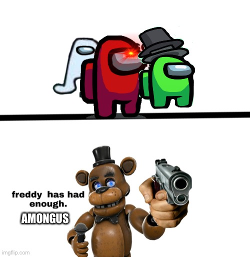 Freddy doesn’t need anymore Amongus |  AMONGUS | image tagged in freddy has had enough of you bitchhhhhhhhhhh | made w/ Imgflip meme maker
