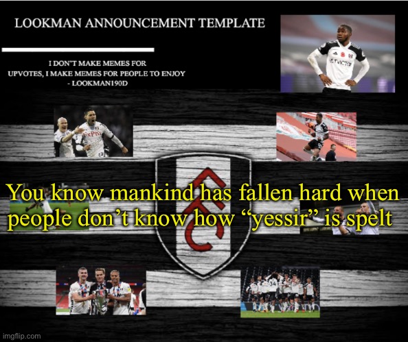 Literally having an argument about it rn | You know mankind has fallen hard when people don’t know how “yessir” is spelt | image tagged in lookman190d announcement template | made w/ Imgflip meme maker