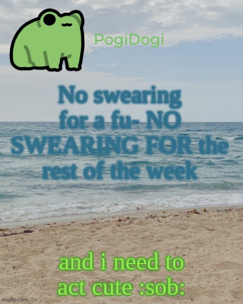 . | No swearing for a fu- NO SWEARING FOR the rest of the week; and i need to act cute :sob: | made w/ Imgflip meme maker