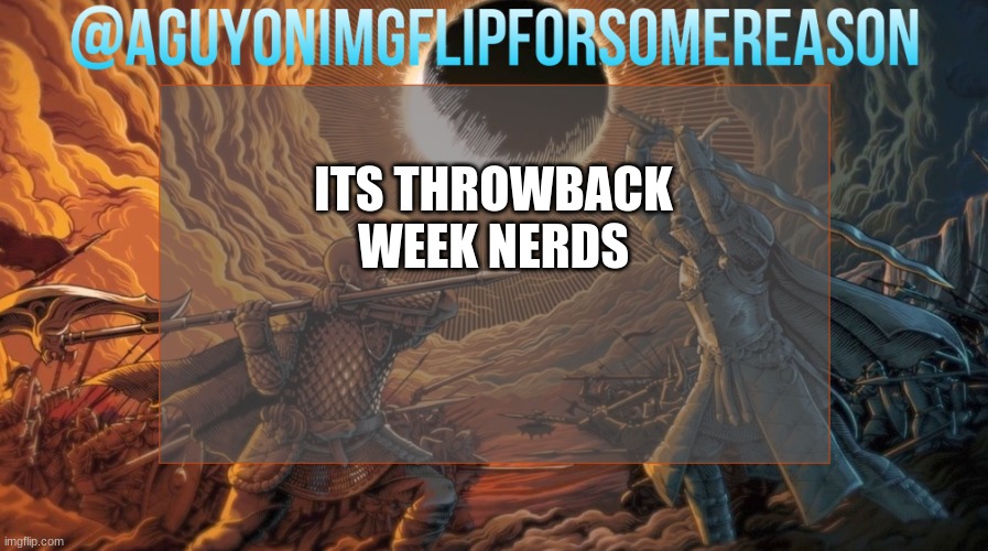 I admire all of my temps (but do not look up AGuyOnImgflip Queen's Greatest Template but Better) | ITS THROWBACK WEEK NERDS | image tagged in aguyonimgflipforsomereason announcement template | made w/ Imgflip meme maker