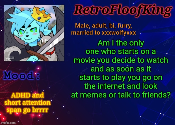 RetroFloofKing Official Announcement Template | Am I the only one who starts on a movie you decide to watch and as soon as it starts to play you go on the internet and look at memes or talk to friends? ADHD and short attention span go brrrr | image tagged in retrofloofking official announcement template | made w/ Imgflip meme maker