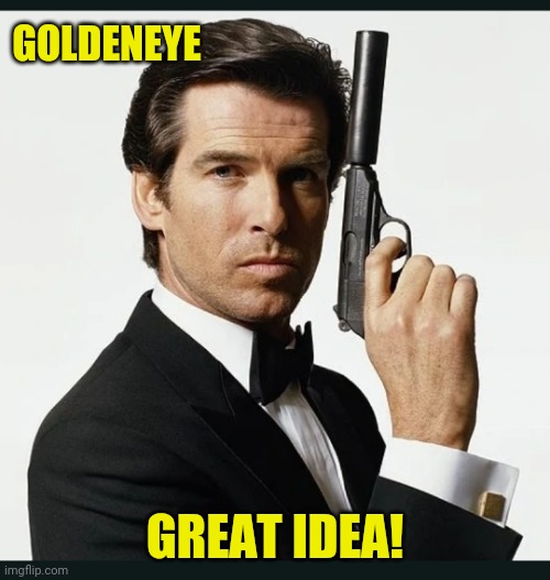 James Bond | GOLDENEYE GREAT IDEA! | image tagged in james bond | made w/ Imgflip meme maker