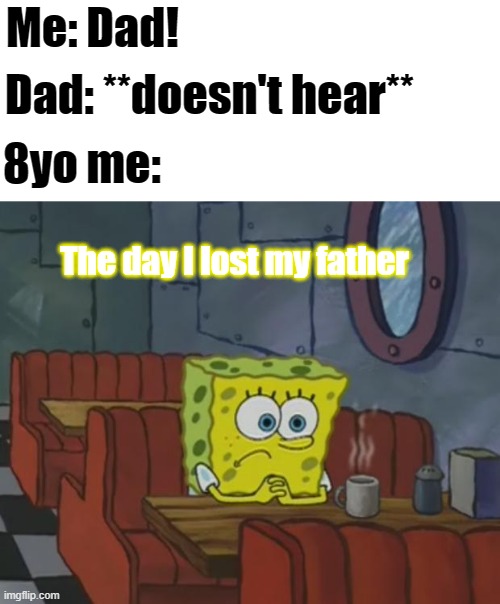 #FamilyGoals | Me: Dad! Dad: **doesn't hear**; 8yo me:; The day I lost my father | image tagged in spongebob waiting | made w/ Imgflip meme maker
