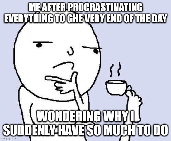 life of a procrastinator | ME AFTER PROCRASTINATING EVERYTHING TO GHE VERY END OF THE DAY; WONDERING WHY I SUDDENLY HAVE SO MUCH TO DO | image tagged in thinking meme,memes,procrastination,later,meme,wondering | made w/ Imgflip meme maker