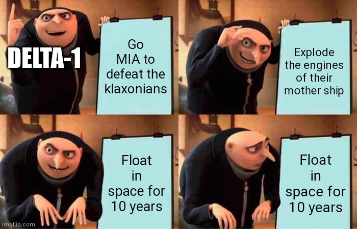 2238 end of klaxonian-human extermination war | Go MIA to defeat the klaxonians; Explode the engines of their mother ship; DELTA-1; Float in space for 10 years; Float in space for 10 years | image tagged in memes,gru's plan | made w/ Imgflip meme maker