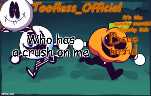 Tooflless's anouncement temp(OLD) | Bcus trend; Who has a crush on me | image tagged in tooflless's anouncement temp old | made w/ Imgflip meme maker