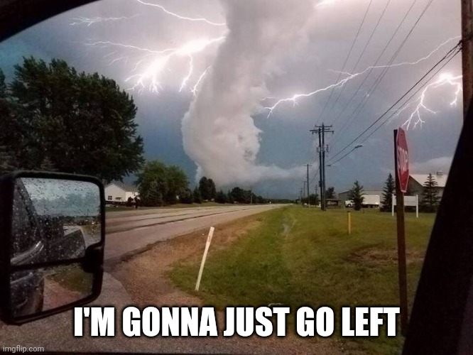 JUST TO BE SAFE |  I'M GONNA JUST GO LEFT | image tagged in storm,tornado,lightning | made w/ Imgflip meme maker