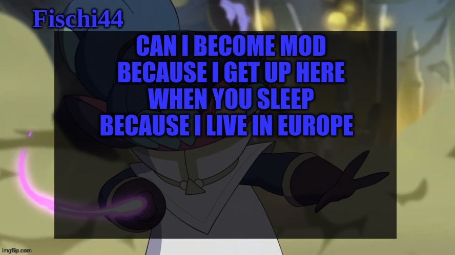 Fischi's announcement template | CAN I BECOME MOD BECAUSE I GET UP HERE WHEN YOU SLEEP BECAUSE I LIVE IN EUROPE | image tagged in fischi's announcement template | made w/ Imgflip meme maker