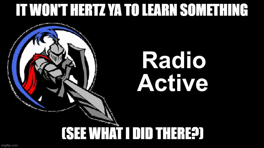 IT WON'T HERTZ YA TO LEARN SOMETHING (SEE WHAT I DID THERE?) | made w/ Imgflip meme maker