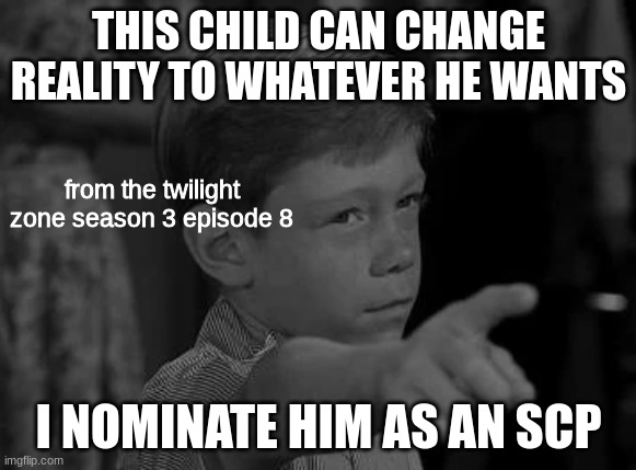 this kid should be an scp | THIS CHILD CAN CHANGE REALITY TO WHATEVER HE WANTS; from the twilight zone season 3 episode 8; I NOMINATE HIM AS AN SCP | image tagged in the twilight zone,scp | made w/ Imgflip meme maker