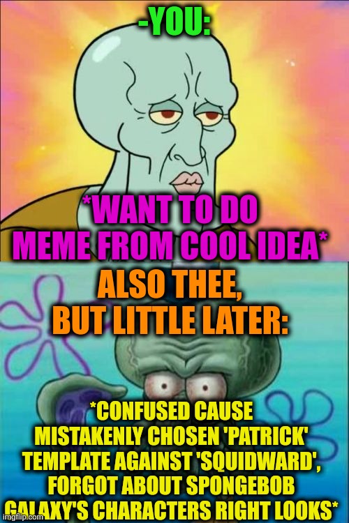 -Who is that? | -YOU:; *WANT TO DO MEME FROM COOL IDEA*; ALSO THEE, BUT LITTLE LATER:; *CONFUSED CAUSE MISTAKENLY CHOSEN 'PATRICK' TEMPLATE AGAINST 'SQUIDWARD', FORGOT ABOUT SPONGEBOB GALAXY'S CHARACTERS RIGHT LOOKS* | image tagged in memes,squidward,patrick star,imagination spongebob,characters,ive made a huge mistake | made w/ Imgflip meme maker