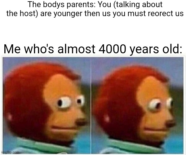 We are an osdd system | The bodys parents: You (talking about the host) are younger then us you must reorect us; Me who's almost 4000 years old: | image tagged in memes,monkey puppet | made w/ Imgflip meme maker