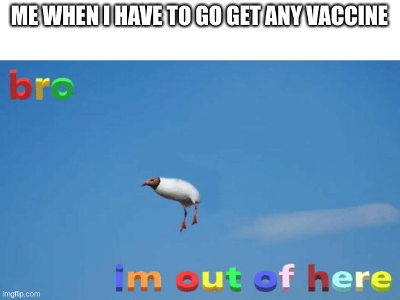 no thanks | ME WHEN I HAVE TO GO GET ANY VACCINE | image tagged in bro im out of here | made w/ Imgflip meme maker