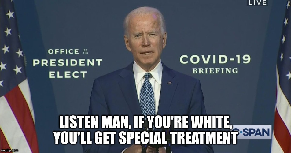 This has been fact checked | LISTEN MAN, IF YOU'RE WHITE, YOU'LL GET SPECIAL TREATMENT | image tagged in biden,racist,covid-19 | made w/ Imgflip meme maker