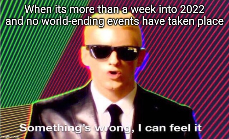 Hmm.. |  When its more than a week into 2022 and no world-ending events have taken place | image tagged in something s wrong | made w/ Imgflip meme maker