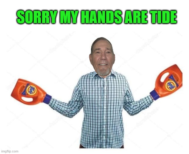 my hands are tide | SORRY MY HANDS ARE TIDE | image tagged in hands are tide,kewlew | made w/ Imgflip meme maker