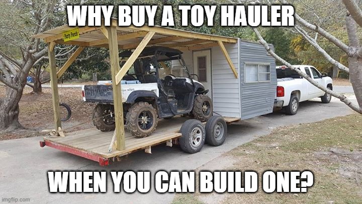 build your own toy hauler | WHY BUY A TOY HAULER; WHEN YOU CAN BUILD ONE? | image tagged in redneck toyhauler | made w/ Imgflip meme maker