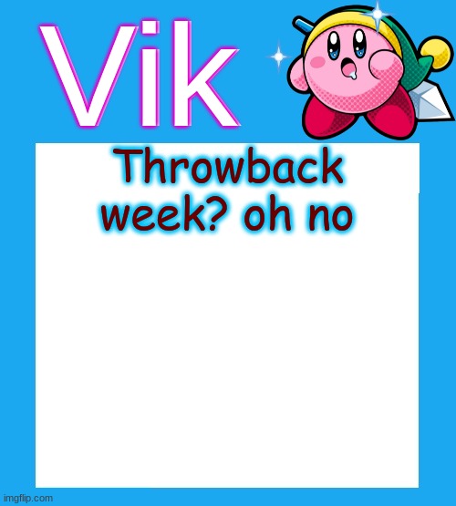 I was so cringe | Throwback week? oh no | image tagged in vik's kara-like kirby temp | made w/ Imgflip meme maker