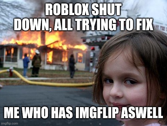 Disaster Girl |  ROBLOX SHUT DOWN, ALL TRYING TO FIX; ME WHO HAS IMGFLIP ASWELL | image tagged in memes,disaster girl | made w/ Imgflip meme maker