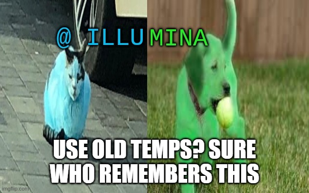 illumina new temp | USE OLD TEMPS? SURE
WHO REMEMBERS THIS | image tagged in illumina new temp | made w/ Imgflip meme maker