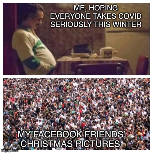 Sigh | ME, HOPING EVERYONE TAKES COVID SERIOUSLY THIS WINTER; MY FACEBOOK FRIENDS’ CHRISTMAS PICTURES | image tagged in coronavirus | made w/ Imgflip meme maker