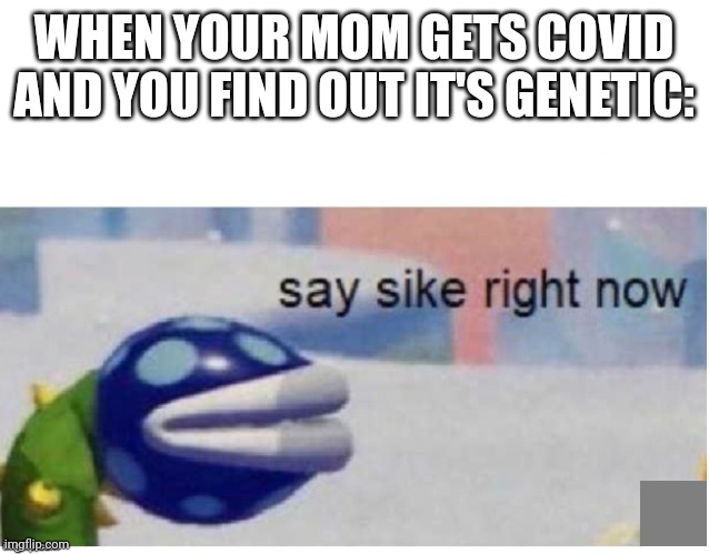 This was my first ever meme on my old account...doesn't seem cringe, ngl | WHEN YOUR MOM GETS COVID AND YOU FIND OUT IT'S GENETIC: | image tagged in say sike right now | made w/ Imgflip meme maker