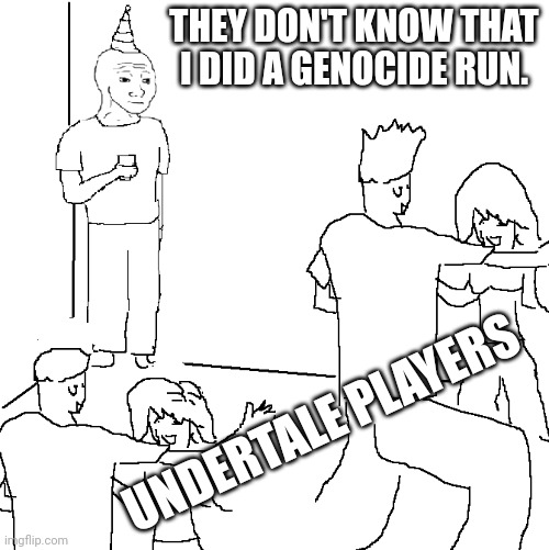 They don't know | THEY DON'T KNOW THAT I DID A GENOCIDE RUN. UNDERTALE PLAYERS | image tagged in they don't know | made w/ Imgflip meme maker