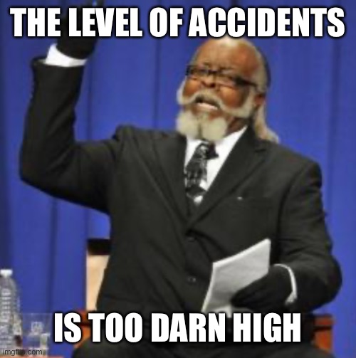 THE LEVEL OF ACCIDENTS IS TOO DARN HIGH | made w/ Imgflip meme maker