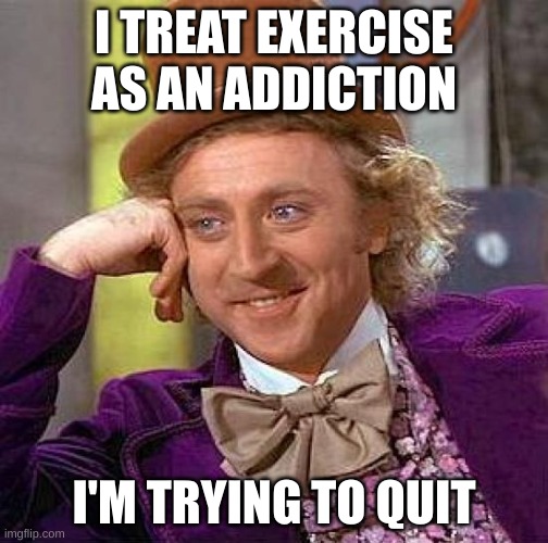 My doctor wouldn't approve | I TREAT EXERCISE AS AN ADDICTION; I'M TRYING TO QUIT | image tagged in memes,creepy condescending wonka | made w/ Imgflip meme maker