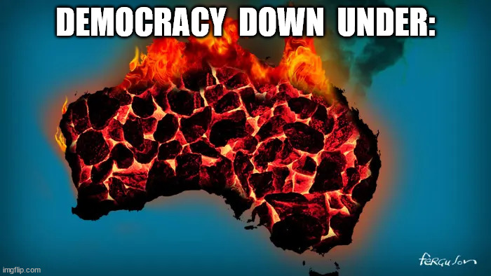 Democracy Down Under |  DEMOCRACY  DOWN  UNDER: | image tagged in australia charcoal,democracy,democracy burning | made w/ Imgflip meme maker