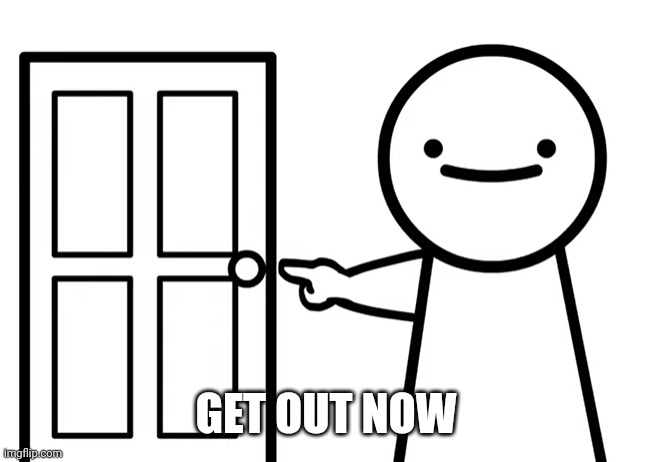 Get Out | GET OUT NOW | image tagged in get out | made w/ Imgflip meme maker