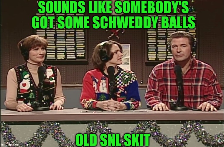 SOUNDS LIKE SOMEBODY'S GOT SOME SCHWEDDY BALLS OLD SNL SKIT | made w/ Imgflip meme maker