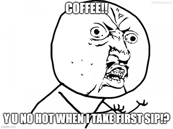 coffee y u no hot when i take first sip | COFFEE!! Y U NO HOT WHEN I TAKE FIRST SIP!? | image tagged in yu no pt,y u no,funny,funny memes | made w/ Imgflip meme maker