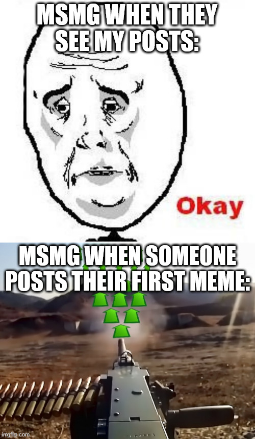 MSMG WHEN THEY SEE MY POSTS:; MSMG WHEN SOMEONE POSTS THEIR FIRST MEME: | image tagged in memes,okay guy rage face,upvote-gun | made w/ Imgflip meme maker