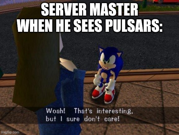 woah that's interesting but i sure dont care | SERVER MASTER WHEN HE SEES PULSARS: | image tagged in woah that's interesting but i sure dont care | made w/ Imgflip meme maker