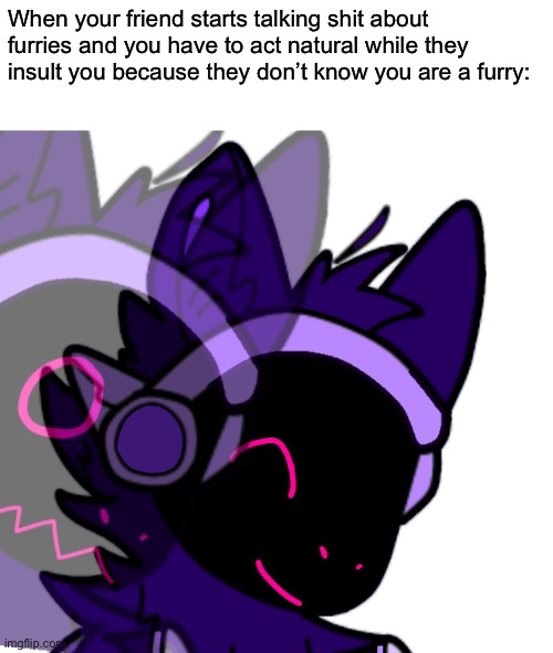 When your friend starts talking shit about furries and you have to act natural while they insult you because they don’t know you are a furry: | made w/ Imgflip meme maker