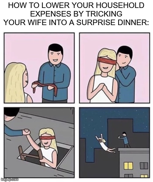 $$ Saving tips | HOW TO LOWER YOUR HOUSEHOLD EXPENSES BY TRICKING YOUR WIFE INTO A SURPRISE DINNER: | made w/ Imgflip meme maker