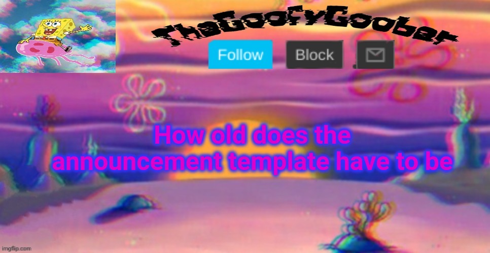 TheGoofy_Goober's Announcement Template | How old does the announcement template have to be | image tagged in thegoofy_goober's announcement template | made w/ Imgflip meme maker