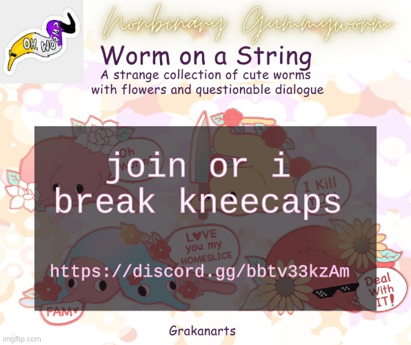 https://discord.gg/bbtv33kzAm | https://discord.gg/bbtv33kzAm; join or i break kneecaps | image tagged in gummyworms worm on a string temp | made w/ Imgflip meme maker
