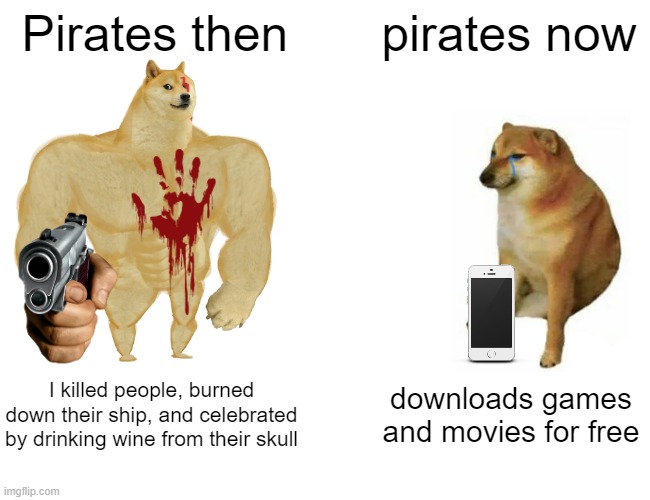 Buff Doge vs. Cheems Meme | Pirates then; pirates now; I killed people, burned down their ship, and celebrated by drinking wine from their skull; downloads games and movies for free | image tagged in memes,buff doge vs cheems | made w/ Imgflip meme maker