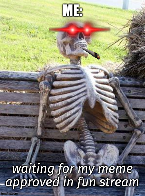 Now a days  approvation process is very lenthy | ME:; waiting for my meme approved in fun stream | image tagged in memes,waiting skeleton | made w/ Imgflip meme maker
