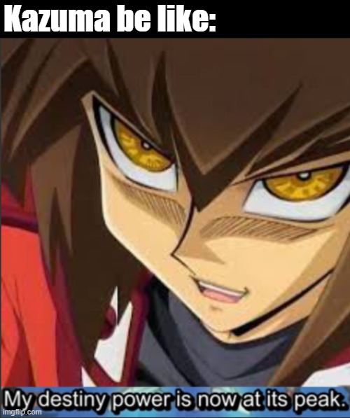 Desutinī Powah! but it's Haou Judai | Kazuma be like: | image tagged in desutin powah but it's haou judai | made w/ Imgflip meme maker