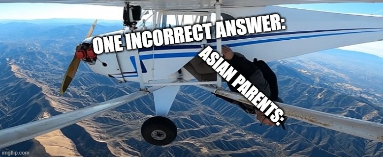 Trevor Jacob plane meme | ONE INCORRECT ANSWER:; ASIAN PARENTS: | image tagged in funny,school,test,airplane,plane,asian | made w/ Imgflip meme maker
