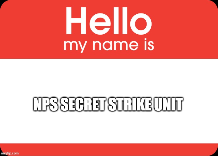 NPS Secret Strike Unit! | NPS SECRET STRIKE UNIT | image tagged in hello my name is | made w/ Imgflip meme maker