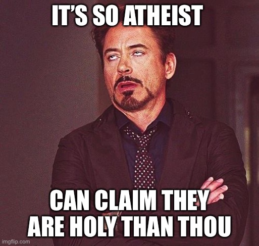 Robert Downey Jr Annoyed | IT’S SO ATHEIST CAN CLAIM THEY ARE HOLY THAN THOU | image tagged in robert downey jr annoyed | made w/ Imgflip meme maker