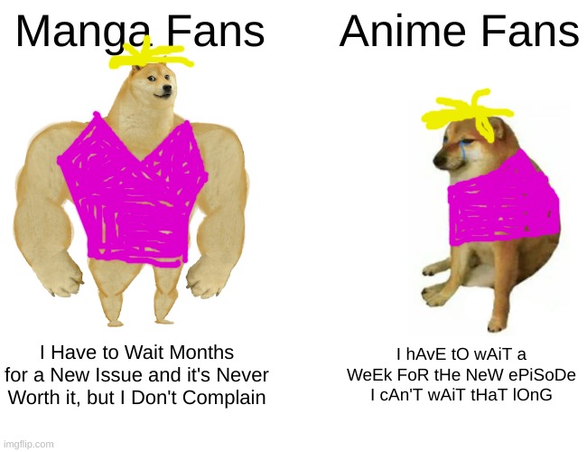 Personally I Don't Like Either | Manga Fans; Anime Fans; I Have to Wait Months for a New Issue and it's Never Worth it, but I Don't Complain; I hAvE tO wAiT a WeEk FoR tHe NeW ePiSoDe I cAn'T wAiT tHaT lOnG | image tagged in buff doge vs cheems,anime,manga,barney will eat all of your delectable biscuits | made w/ Imgflip meme maker