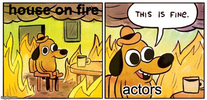 This Is Fine | house on fire; actors | image tagged in memes,this is fine | made w/ Imgflip meme maker