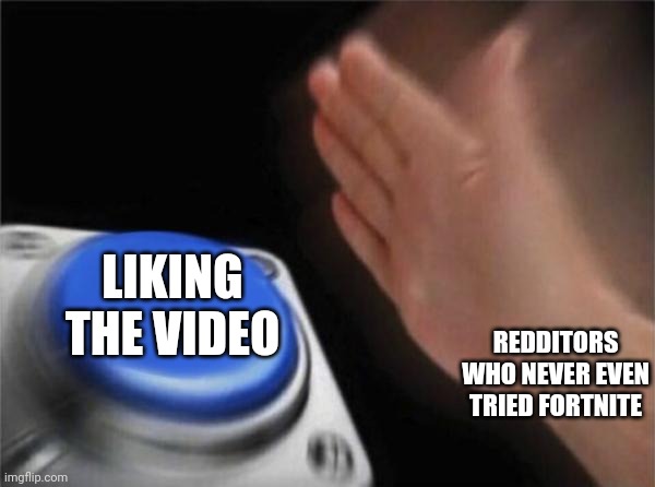 Blank Nut Button Meme | REDDITORS WHO NEVER EVEN TRIED FORTNITE LIKING THE VIDEO | image tagged in memes,blank nut button | made w/ Imgflip meme maker