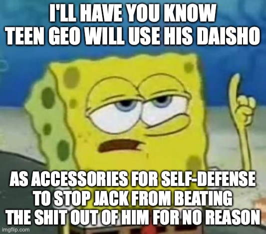 Geo Stelar With Daisho |  I'LL HAVE YOU KNOW TEEN GEO WILL USE HIS DAISHO; AS ACCESSORIES FOR SELF-DEFENSE TO STOP JACK FROM BEATING THE SHIT OUT OF HIM FOR NO REASON | image tagged in memes,i'll have you know spongebob,megaman,megaman star force,geo stelar | made w/ Imgflip meme maker